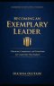 BECOMING AN EXEMPLARY LEADER: Character, Competence, and Conviction for Leadership That Endures