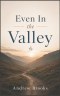 Even In the Valley: Finding God's Peace, Purpose, and Strength Through Life's Hardest Seasons