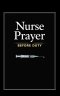 Nurse Prayer Before Duty: 114 Prayers for Christian Nurses - Talk to God Before Every Shift, Through Every Crisis, and After Every Hard Day