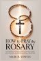 How to Pray the Rosary : The Complete Step-by-Step Catholic Guide with Prayers, Mysteries, and Daily Devotion