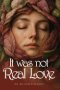 IT WAS NOT REAL LOVE: I Survived, I Healed, and I Was Born Again