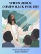 WHEN JESUS COMES BACK FOR ME!