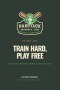 Train Hard, Play Free: A Father's Mindset Manual for Athletes