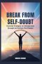 Break from Self-Doubt: Essential Strategies to Cultivate Inner Strength and Achieve Your Dreams