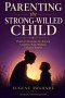Parenting the Strong-Willed Child: Practical Strategies for Raising Confident Kids Without Constant Battles