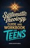 Systematic Theology Guide and Workbook for Teens: The Complete Bible Study to Understand Christian Doctrine and Live Out Your Faith with Confidence