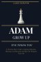 Adam Grow Up - Eve Needs You: A Christian Man's Guide to Spiritual Maturity, Marriage, and Becoming the Man God Designed You to Be