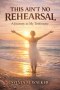 This Ain't No Rehearsal: A Journey to My Testimony