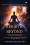 Rebirth and Beyond: Exploring Reincarnation Across Cultures and Consciousness: From Ancient Wisdom to Quantum Science: Understanding the Journey of th