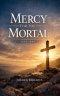 Mercy for the Mortal - Luke 23:43