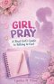 Girl, Pray: Girl, Pray: A Real Girl's Guide to Talking to God