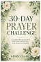 30-Day Prayer Challenge: A Guided Journey to Strengthen Your Faith, Deepen Your Prayer Life, and Draw Closer to God