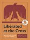 Liberated at the Cross: Peace and Reconciliation in God's Kingdom -- A 6-Week Interactive Bible Study with Video Access