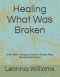 Healing What Was Broken : A 52-Week Healing Journey for Women After Betrayal and Divor