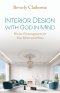 Interior Design With God in Mind: Divine Encouragement for Your Heart and Home