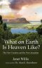 What on Earth Is Heaven Like: The New Creation and the New Jerusalem