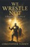 We Wrestle Not: A Kingdom Perspective of Spiritual Warfare
