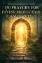 150 Prayers for Divine Protection and Safety: Prayers for God's Shield, Daily Safety, Peace of Mind, Spiritual Strength, and Trust in Divine Protectio