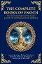 The Complete Books of Enoch - The Lost Scriptures of the Fallen Angels, the Watchers, and the Nephilim: Ancient Apocalyptic Writings That Reveal the S