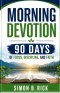 MORNING DEVOTION 90 DAYS OF FOCUS, DISCIPLINE, AND FAITH: A 90-Day Christian Devotional with Daily Reflections, Prayers, and Action Steps to Build Foc