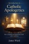 Introduction to Catholic Apologetics: How to Explain and Defend Your Faith with Confidence