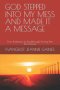 GOD STEPPED INTO MY MESS AND MADE IT A MESSAGE: From Brokenness to Breakthrough-Turning Pain Into Purpose