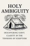 Holy Ambiguity: Discovering God's Clarity in the Tensions of Scripture