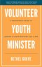 Volunteer Youth Minister: A Volunteer's Guide for Leading a Youth Ministry Like a Pro