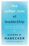 The Softer Side of Leadership : Essential Soft Skills That Transform Leaders and the People They Lead