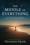 The Middle of Everything: A 40-Year Journey Through Crisis, Faith, and Becoming Whole.