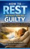HOW TO REST WITHOUT FEELING GUILTY: Proven Strategies to Recharge, Avoid Burnout, and Stay Productive Without Overworking