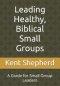 Leading Healthy, Biblical Small Groups: A Guide for Small Group Leaders