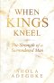 When Kings Kneel: The Strength of a Surrendered Man
