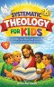 Systematic Theology for Kids: What the Bible Says About God, Jesus, Sin, and Salvation-Explained Simply for Children
