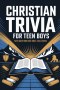 Christian Trivia For Teen Boys: Fun Questions and Scripture Challenges to Grow Bible Knowledge, Strengthen Faith, and Explore God's Word
