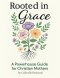 Rooted in Grace: A Powerhouse Guide for Christian Mothers