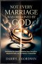 Not Every Marriage Was Ordained by God: Reclaiming the Sacred Institution from Deception, Misplaced Faith, and the Enemy's Counterfeits