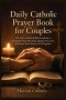 Daily Catholic Prayer Book for Couples: 365 Days of Faith-Filled Devotions to Strengthen Your Marriage, Deepen Your Love, and Draw You Closer to God