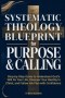 Systematic Theology Blueprint for Purpose & Calling : Step-by-Step Guide to Understand God's Will for Your Life, Discover Your Identity in Christ, and