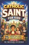 Catholic Saints for kids: 25 Inspiring True Stories to Build Faith, Courage & Character in Children (Ages 6-12)