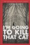 I'm Going to Kill that Cat!