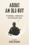 About an Old Guy: A Novel about Friendship, Redemption and Facing the Past