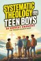 Systematic Theology for Teen Boys: 52 Honest Answers to Tough Questions