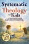 Systematic Theology  for Kids: A 52-Week Guided Journey to Help Kids Understand  Biblical Truths and Grow a Confident Faith