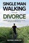 Single Man Walking Through Divorce: Healing, Faith, And Strength For The Journey Through And After Divorce