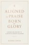Aligned by Praise & Born for Glory:  Lessons and Prayers to Align with Heaven's Blueprint