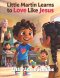 Little Martin Learns to Love Like Jesus: A Faith Filled Christian Story About Kindness, Patience, and Choosing Love