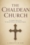 The Chaldean Church: A Complete History from the Apostle Thomas to the Modern Diaspora