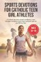 SPORTS DEVOTIONS FOR CATHOLIC TEEN GIRL ATHLETES : A 52-Week Journey to Build Confidence, Inner Strength, Discipline, and Christ-Centered Faith On and