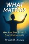 What Matters: We Are the Sum of Small Moments